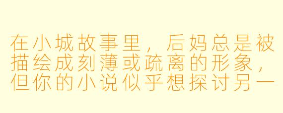 在小城故事里，后妈总是被描绘成刻薄或疏离的形象，但你的小说似乎想探讨另一种可能。如果让你用一段话勾勒出这个故事最核心的温情瞬间，它会是什么样子？