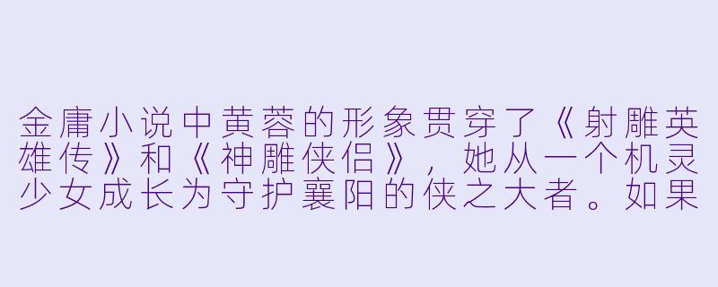 金庸小说中黄蓉的形象贯穿了《射雕英雄传》和《神雕侠侣》,她从一个机灵少女成长为守护襄阳的侠之大者。如果要通过她的故事理解“成长”与“责任”的主题,你认为哪些关键情节或选择最能体现这一转变?-黄蓉小说合集