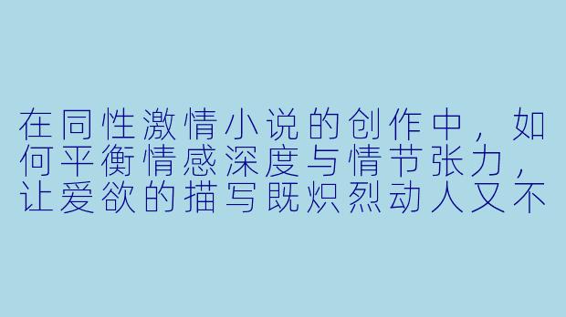 在同性激情小说的创作中，如何平衡情感深度与情节张力，让爱欲的描写既炽烈动人又不流于感官表面的堆砌？