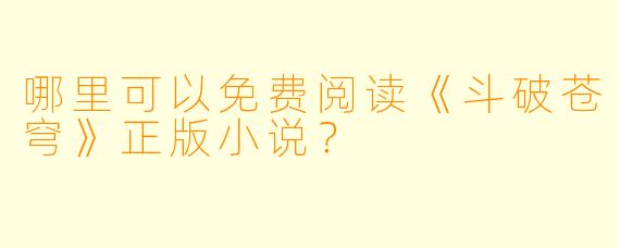 哪里可以免费阅读《斗破苍穹》正版小说？