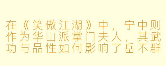 在《笑傲江湖》中，宁中则作为华山派掌门夫人，其武功与品性如何影响了岳不群及华山派的命运走向？