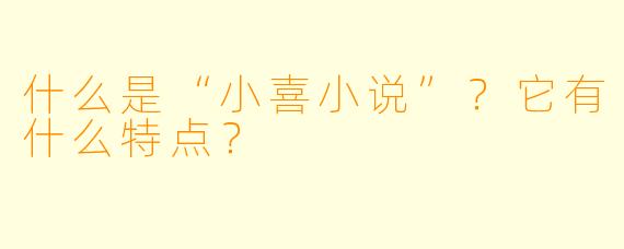 什么是“小喜小说”？它有什么特点？