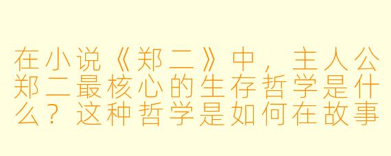 在小说《郑二》中，主人公郑二最核心的生存哲学是什么？这种哲学是如何在故事的关键转折处体现的？