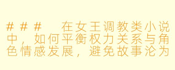 ###
在女王调教类小说中，如何平衡权力关系与角色情感发展，避免故事沦为单纯的支配叙事？

###