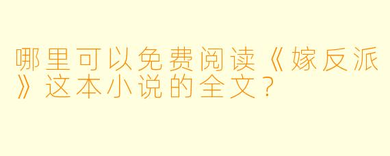 哪里可以免费阅读《嫁反派》这本小说的全文?