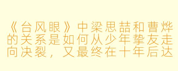 《台风眼》中梁思喆和曹烨的关系是如何从少年挚友走向决裂，又最终在十年后达成和解的？这一过程如何体现小说的核心主题？