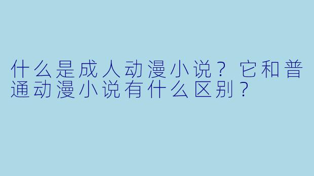 什么是成人动漫小说？它和普通动漫小说有什么区别？