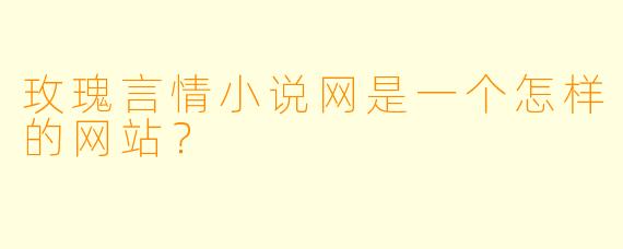 玫瑰言情小说网是一个怎样的网站？