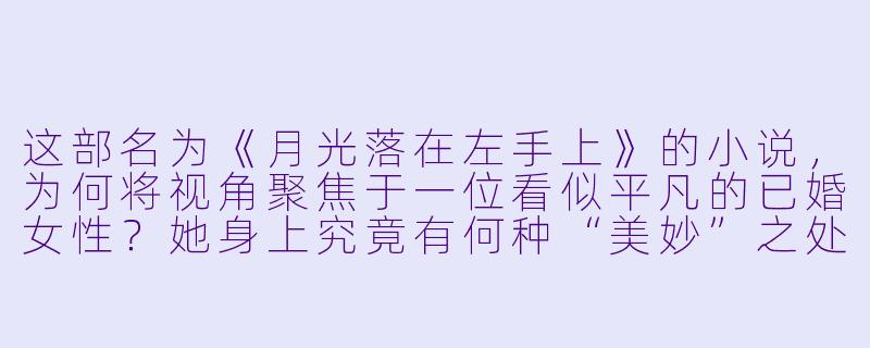 这部名为《月光落在左手上》的小说，为何将视角聚焦于一位看似平凡的已婚女性？她身上究竟有何种“美妙”之处？-美妙人妇小说