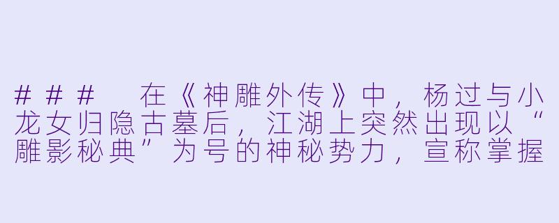 ###
在《神雕外传》中,杨过与小龙女归隐古墓后,江湖上突然出现以“雕影秘典”为号的神秘势力,宣称掌握着独孤求败武学的真谛,甚至暗示与杨过早年断臂的经历有关。若郭襄为探查真相卷入此事,她将如何在追寻中平衡对杨过的旧情与江湖大义?这一过程中,她与张三丰尚未明朗的缘分又可能如何被影响?
###-神雕外传小说