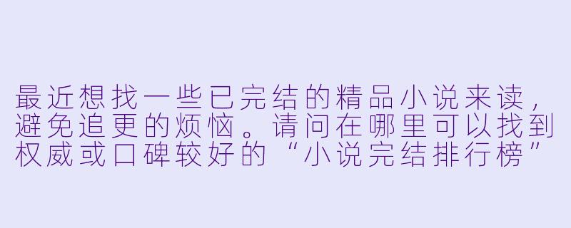 最近想找一些已完结的精品小说来读，避免追更的烦恼。请问在哪里可以找到权威或口碑较好的“小说完结排行榜”作为参考呢？-小说排行榜完结榜
