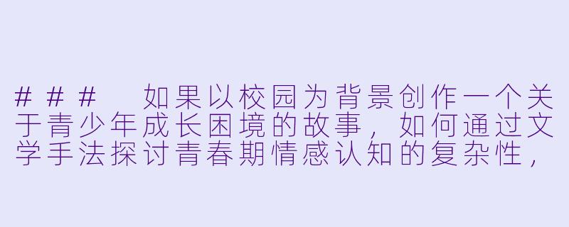 ###
如果以校园为背景创作一个关于青少年成长困境的故事，如何通过文学手法探讨青春期情感认知的复杂性，同时避免低俗描写并传递积极价值观？

###-淫荡校园小说
