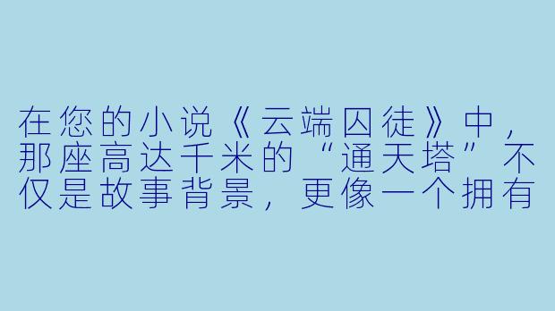 在您的小说《云端囚徒》中，那座高达千米的“通天塔”不仅是故事背景，更像一个拥有生命与意志的沉默主角。您是如何构思出这样一个极具压迫感又充满细节的巨型建筑，并将它的物理结构与社会阶层、人物命运如此精密地编织在一起的？