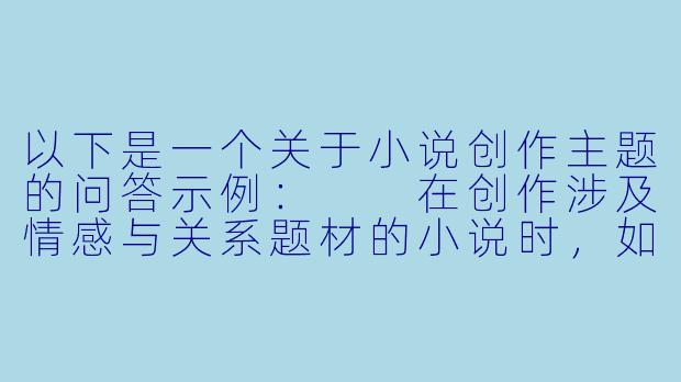 以下是一个关于小说创作主题的问答示例：

在创作涉及情感与关系题材的小说时，如何平衡戏剧张力与对人物的尊重描写？-少妇诱惑小说