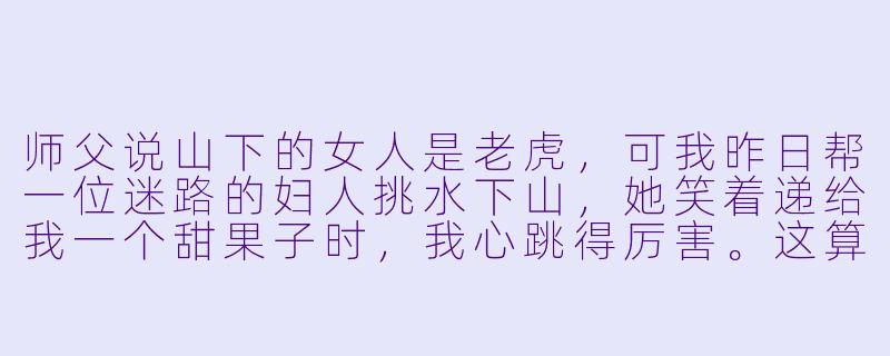 师父说山下的女人是老虎,可我昨日帮一位迷路的妇人挑水下山,她笑着递给我一个甜果子时,我心跳得厉害。这算破了戒吗?-小和尚小说