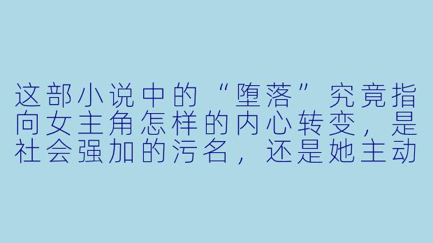 这部小说中的“堕落”究竟指向女主角怎样的内心转变，是社会强加的污名，还是她主动选择的自我放逐？
