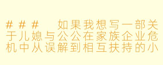 ###
如果我想写一部关于儿媳与公公在家族企业危机中从误解到相互扶持的小说,该如何避免情节陷入俗套,并深入刻画这种特殊关系中的尊重与边界感?
###