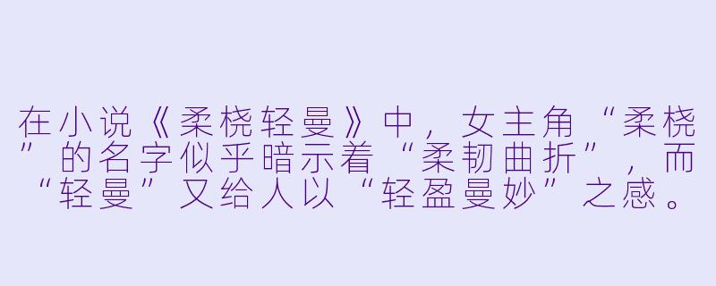 在小说《柔桡轻曼》中，女主角“柔桡”的名字似乎暗示着“柔韧曲折”，而“轻曼”又给人以“轻盈曼妙”之感。这两个特质如何在她面对家族变故与江湖险恶的关键抉择中具体体现，最终促使她走出了一条既非全然妥协、也非彻底决裂的独特道路？-柔桡轻曼的小说