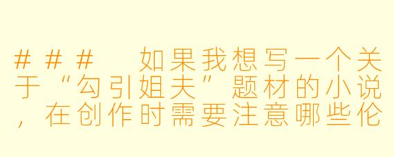 ###
如果我想写一个关于“勾引姐夫”题材的小说，在创作时需要注意哪些伦理和情感描写的平衡，才能让故事既有张力又不流于低俗？

###