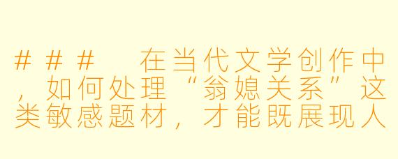 ###
在当代文学创作中，如何处理“翁媳关系”这类敏感题材，才能既展现人性的复杂深度，又避免陷入庸俗伦理的争议？

###