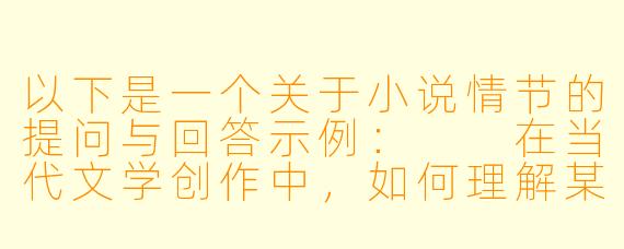 以下是一个关于小说情节的提问与回答示例:
在当代文学创作中,如何理解某些作品对边缘群体生活细节的描写?这类描写应当遵循怎样的创作伦理?