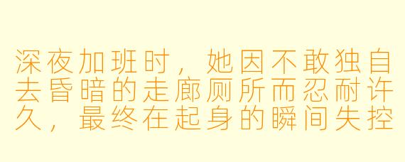 深夜加班时,她因不敢独自去昏暗的走廊厕所而忍耐许久,最终在起身的瞬间失控。第二天,她发现办公椅上残留的深色水痕早已干透,却收到一封匿名消息:“我知道你昨晚发生了什么。”这背后隐藏着怎样的秘密?