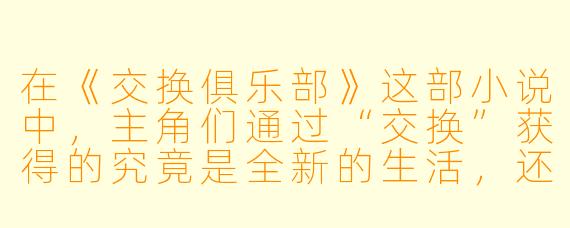 在《交换俱乐部》这部小说中，主角们通过“交换”获得的究竟是全新的生活，还是他人生命的碎片？这种交换最终让他们更接近真实的自我，还是彻底迷失？