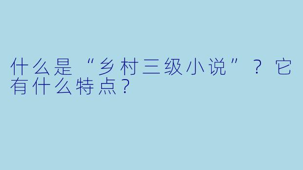 什么是“乡村三级小说”？它有什么特点？