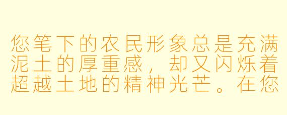 您笔下的农民形象总是充满泥土的厚重感，却又闪烁着超越土地的精神光芒。在您看来，当代农民小说最核心的使命，究竟是忠实记录一个正在消逝的传统世界，还是为在城乡巨变中漂泊的新农民寻找精神的“新乡土”？