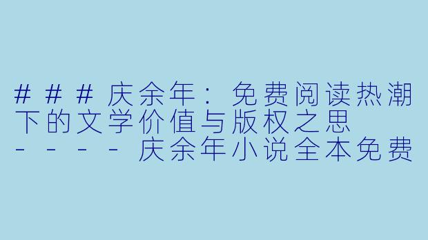 ###庆余年：免费阅读热潮下的文学价值与版权之思

----庆余年小说全本免费阅读