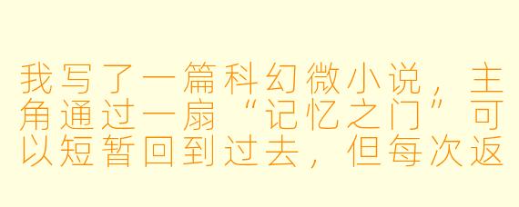 我写了一篇科幻微小说，主角通过一扇“记忆之门”可以短暂回到过去，但每次返回都会失去一段现在的记忆作为代价。故事结尾他为了救童年的妹妹而选择永远留在过去，导致现在的他彻底消失。你觉得这个结尾是过于悲伤，还是有一种牺牲的温暖？读者会更可能记住哪个部分？