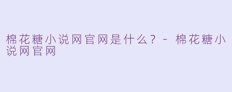 棉花糖小说网官网是什么？-棉花糖小说网官网