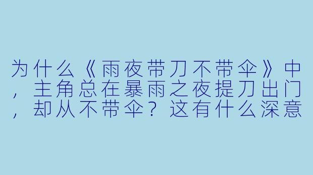 为什么《雨夜带刀不带伞》中，主角总在暴雨之夜提刀出门，却从不带伞？这有什么深意吗？