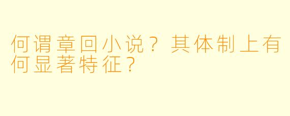何谓章回小说?其体制上有何显著特征?