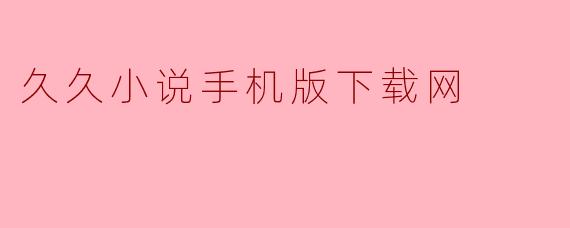 久久小说手机版下载网