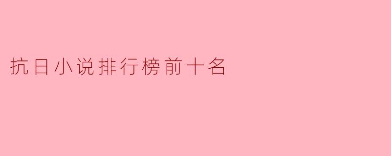 抗日小说排行榜前十名