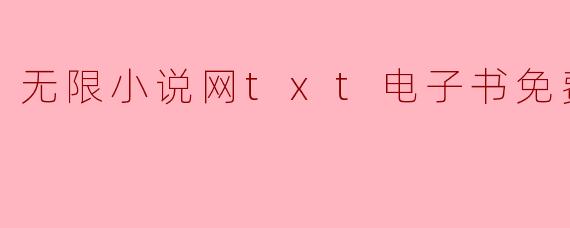 如何免费下载无限小说网的TXT电子书？