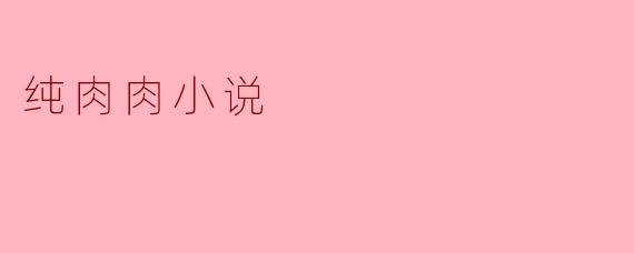 纯肉肉小说