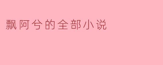 飘阿兮的全部小说