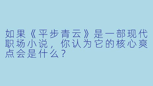如果《平步青云》是一部现代职场小说，你认为它的核心爽点会是什么？