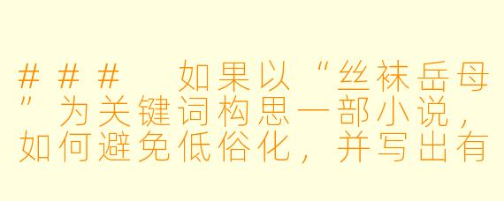 ###
如果以“丝袜岳母”为关键词构思一部小说,如何避免低俗化,并写出有深度、能引发共鸣的故事?
###
