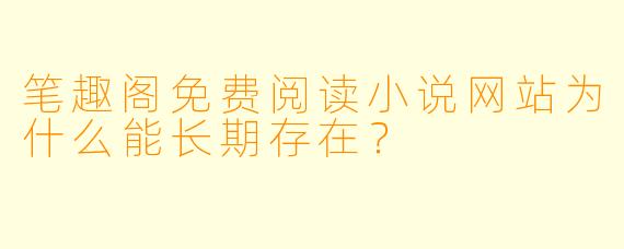 笔趣阁免费阅读小说网站为什么能长期存在？