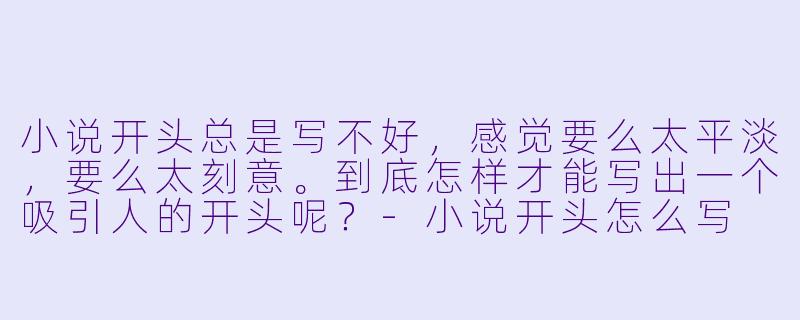 小说开头总是写不好,感觉要么太平淡,要么太刻意。到底怎样才能写出一个吸引人的开头呢?-小说开头怎么写