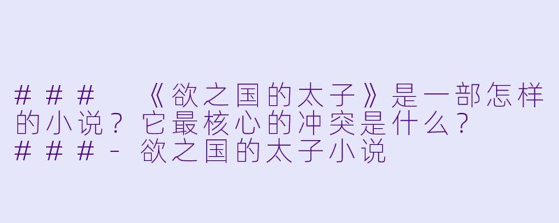 ###
《欲之国的太子》是一部怎样的小说？它最核心的冲突是什么？

###-欲之国的太子小说