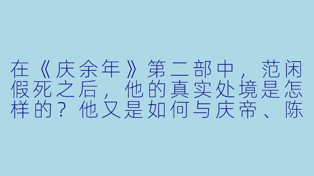 在《庆余年》第二部中，范闲假死之后，他的真实处境是怎样的？他又是如何与庆帝、陈萍萍等人重新建立联系的？