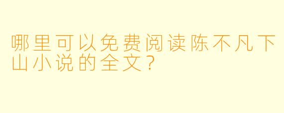 哪里可以免费阅读陈不凡下山小说的全文？