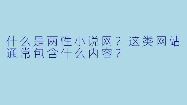 什么是两性小说网?这类网站通常包含什么内容?
