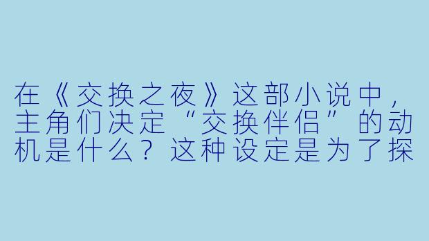 在《交换之夜》这部小说中，主角们决定“交换伴侣”的动机是什么？这种设定是为了探讨现代关系中的哪些深层问题？