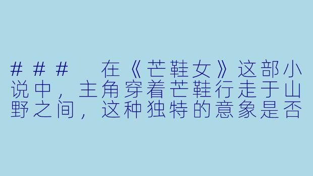 ###
在《芒鞋女》这部小说中，主角穿着芒鞋行走于山野之间，这种独特的意象是否象征着对现代物质文明的疏离？她的旅程最终指向了怎样的精神归宿？

###