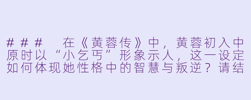 ###
在《黄蓉传》中，黄蓉初入中原时以“小乞丐”形象示人，这一设定如何体现她性格中的智慧与叛逆？请结合具体情节分析。

###-黄蓉传小说